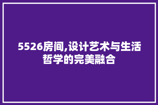 5526房间,设计艺术与生活哲学的完美融合