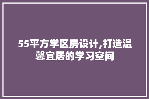 55平方学区房设计,打造温馨宜居的学习空间