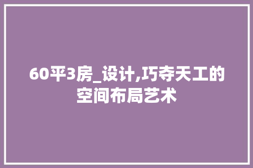 60平3房_设计,巧夺天工的空间布局艺术
