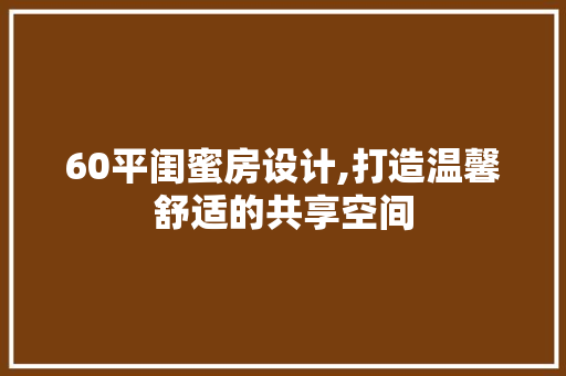 60平闺蜜房设计,打造温馨舒适的共享空间