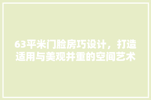 63平米门脸房巧设计，打造适用与美观并重的空间艺术