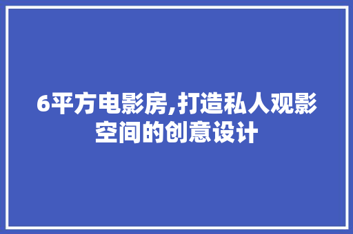 6平方电影房,打造私人观影空间的创意设计