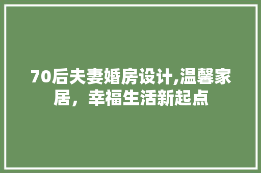 70后夫妻婚房设计,温馨家居，幸福生活新起点