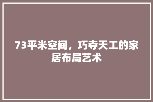 73平米空间，巧夺天工的家居布局艺术