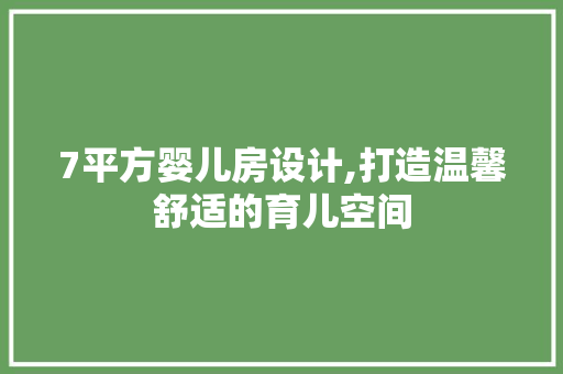 7平方婴儿房设计,打造温馨舒适的育儿空间