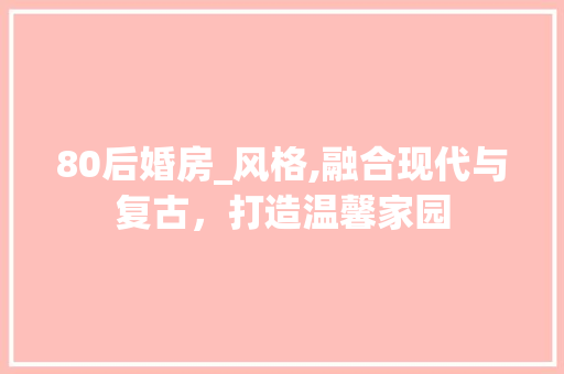 80后婚房_风格,融合现代与复古，打造温馨家园