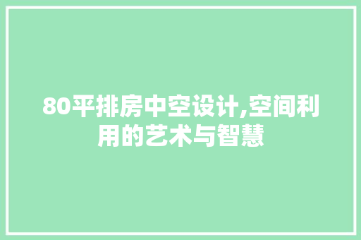 80平排房中空设计,空间利用的艺术与智慧
