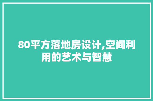 80平方落地房设计,空间利用的艺术与智慧