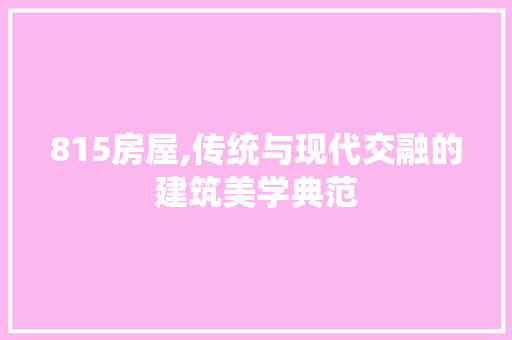 815房屋,传统与现代交融的建筑美学典范