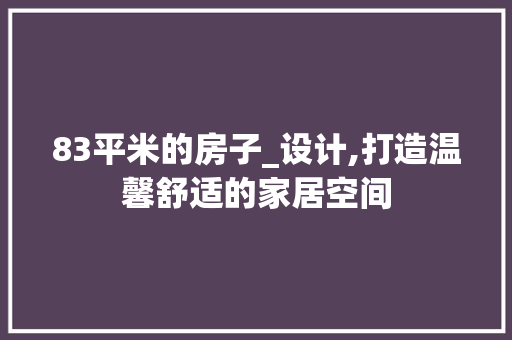 83平米的房子_设计,打造温馨舒适的家居空间