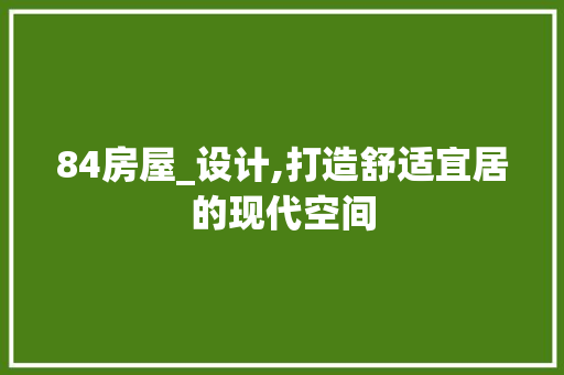 84房屋_设计,打造舒适宜居的现代空间