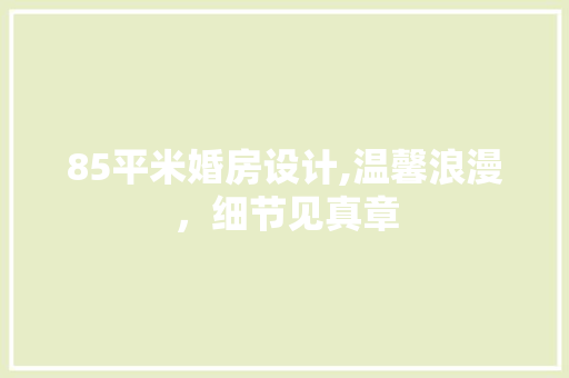 85平米婚房设计,温馨浪漫，细节见真章