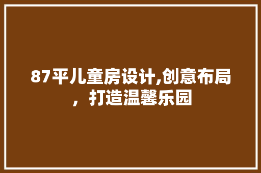 87平儿童房设计,创意布局，打造温馨乐园