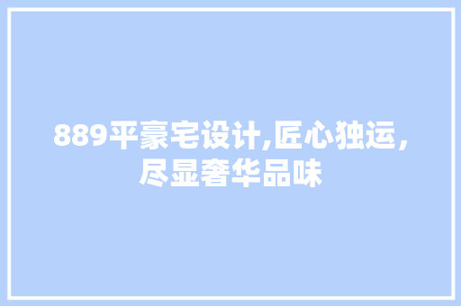889平豪宅设计,匠心独运，尽显奢华品味
