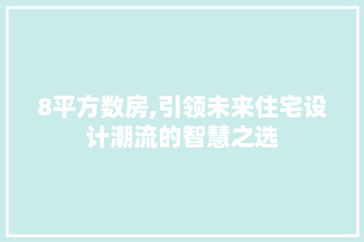 8平方数房,引领未来住宅设计潮流的智慧之选