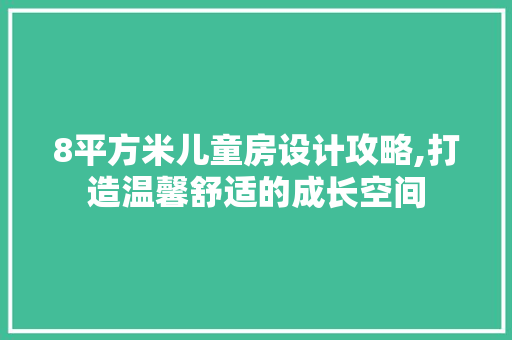 8平方米儿童房设计攻略,打造温馨舒适的成长空间