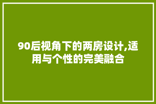 90后视角下的两房设计,适用与个性的完美融合