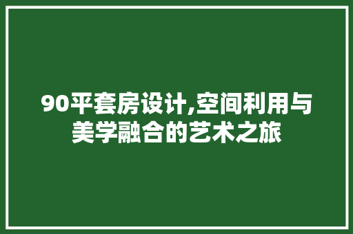 90平套房设计,空间利用与美学融合的艺术之旅