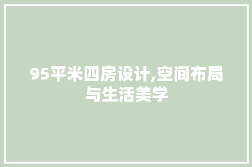95平米四房设计,空间布局与生活美学