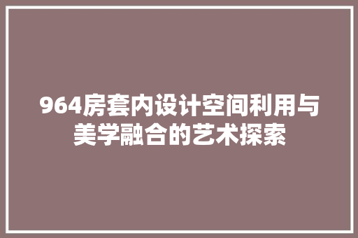964房套内设计空间利用与美学融合的艺术探索