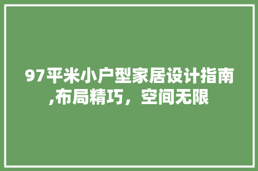 97平米小户型家居设计指南,布局精巧，空间无限