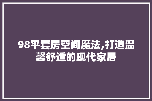 98平套房空间魔法,打造温馨舒适的现代家居