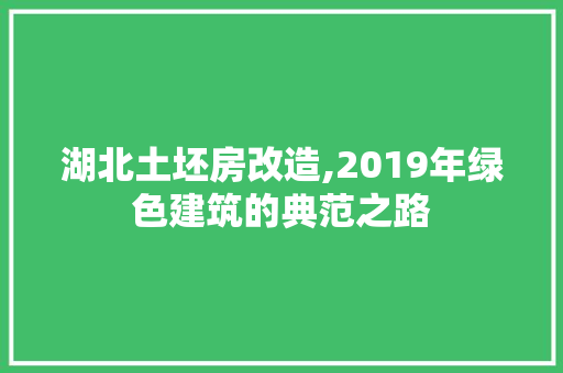 湖北土坯房改造,2019年绿色建筑的典范之路