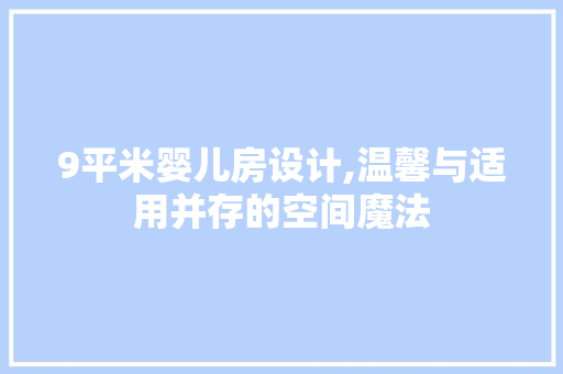 9平米婴儿房设计,温馨与适用并存的空间魔法