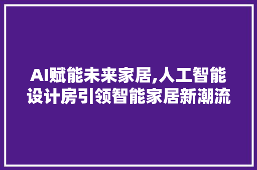 AI赋能未来家居,人工智能设计房引领智能家居新潮流