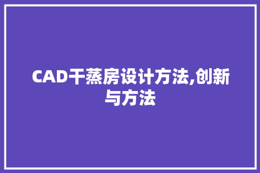 CAD干蒸房设计方法,创新与方法