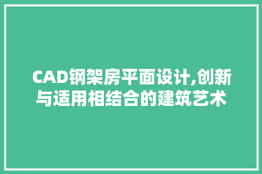 CAD钢架房平面设计,创新与适用相结合的建筑艺术