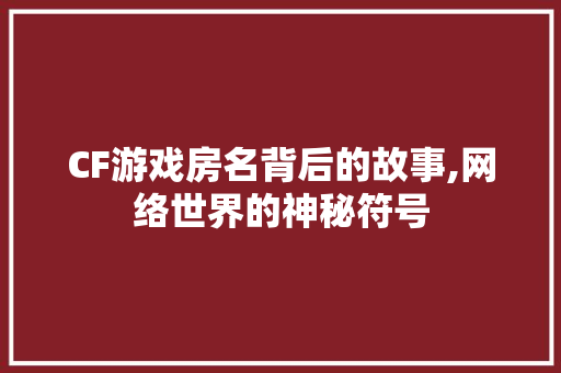 CF游戏房名背后的故事,网络世界的神秘符号