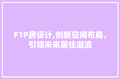 F1P房设计,创新空间布局，引领未来居住潮流