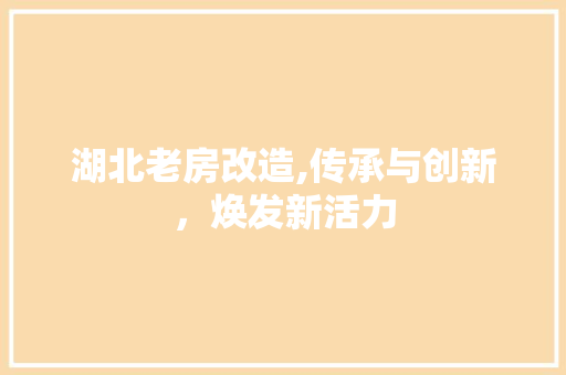 湖北老房改造,传承与创新，焕发新活力