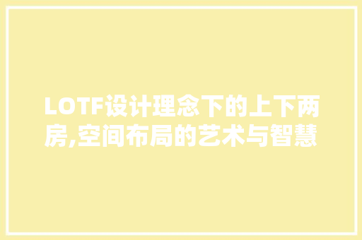 LOTF设计理念下的上下两房,空间布局的艺术与智慧