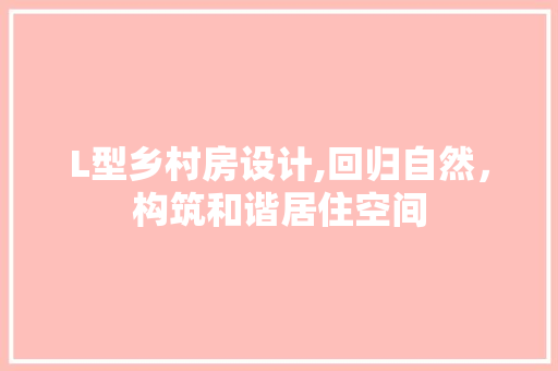 L型乡村房设计,回归自然，构筑和谐居住空间