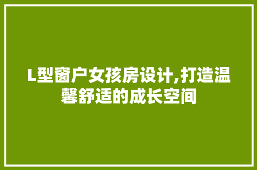L型窗户女孩房设计,打造温馨舒适的成长空间