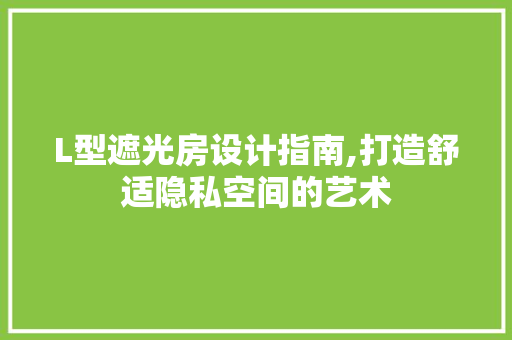 L型遮光房设计指南,打造舒适隐私空间的艺术