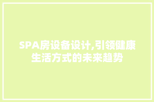 SPA房设备设计,引领健康生活方式的未来趋势