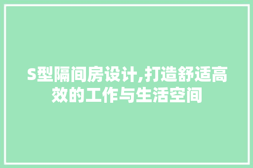 S型隔间房设计,打造舒适高效的工作与生活空间