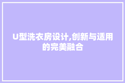 U型洗衣房设计,创新与适用的完美融合