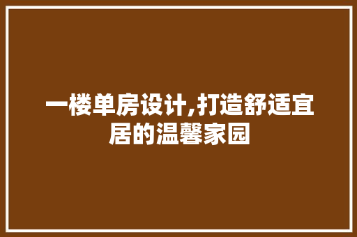 一楼单房设计,打造舒适宜居的温馨家园