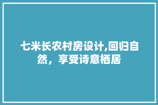 七米长农村房设计,回归自然，享受诗意栖居