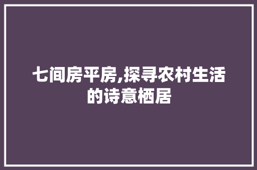七间房平房,探寻农村生活的诗意栖居