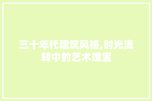 三十年代建筑风格,时光流转中的艺术瑰宝