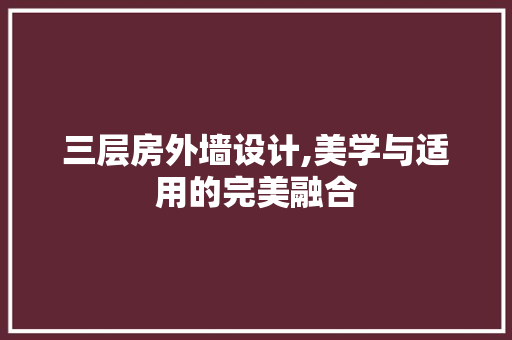 三层房外墙设计,美学与适用的完美融合