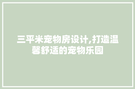 三平米宠物房设计,打造温馨舒适的宠物乐园