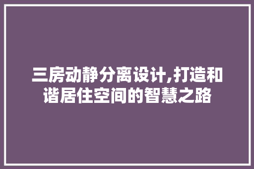 三房动静分离设计,打造和谐居住空间的智慧之路