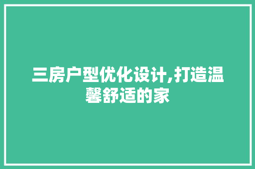 三房户型优化设计,打造温馨舒适的家