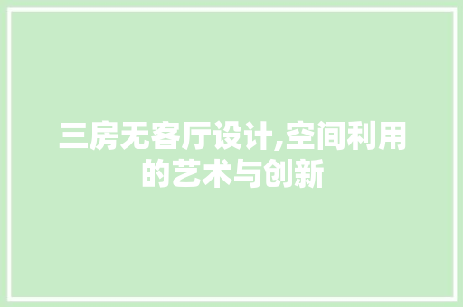三房无客厅设计,空间利用的艺术与创新